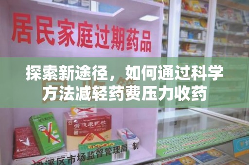 邢台探索新途径，如何通过科学方法减轻药费压力收药
