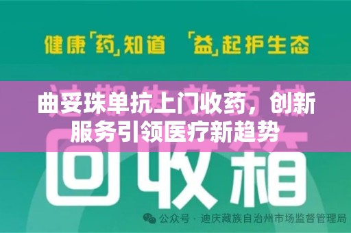 邢台曲妥珠单抗上门收药，创新服务引领医疗新趋势