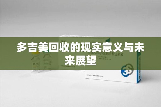 邢台多吉美回收的现实意义与未来展望