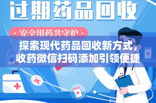 邢台探索现代药品回收新方式，收药微信扫码添加引领便捷高效潮流