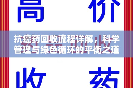邢台抗癌药回收流程详解，科学管理与绿色循环的平衡之道