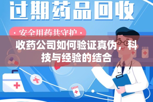 邢台收药公司如何验证真伪，科技与经验的结合