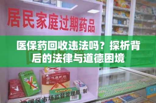 邢台医保药回收违法吗？探析背后的法律与道德困境