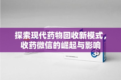 邢台探索现代药物回收新模式，收药微信的崛起与影响