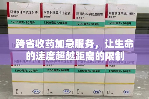 邢台跨省收药加急服务，让生命的速度超越距离的限制