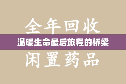 邢台温暖生命最后旅程的桥梁