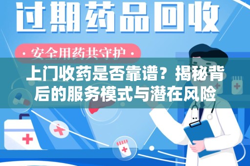 邢台上门收药是否靠谱？揭秘背后的服务模式与潜在风险