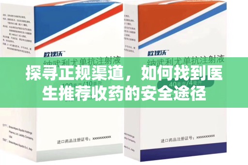 邢台探寻正规渠道，如何找到医生推荐收药的安全途径
