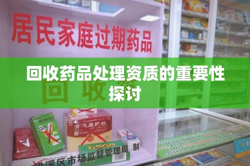 邢台回收药品处理资质的重要性探讨