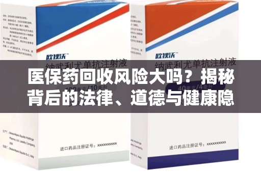 邢台医保药回收风险大吗？揭秘背后的法律、道德与健康隐患