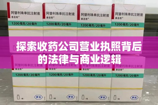 邢台探索收药公司营业执照背后的法律与商业逻辑