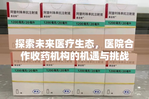 邢台探索未来医疗生态，医院合作收药机构的机遇与挑战
