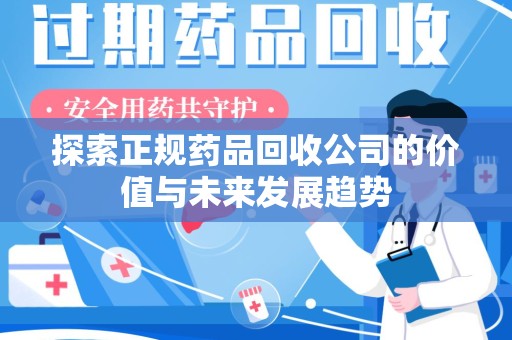 邢台探索正规药品回收公司的价值与未来发展趋势