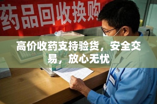 邢台高价收药支持验货，安全交易，放心无忧