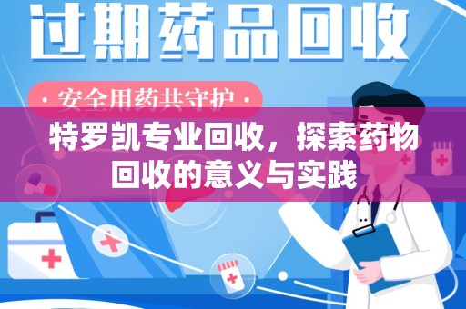邢台特罗凯专业回收，探索药物回收的意义与实践