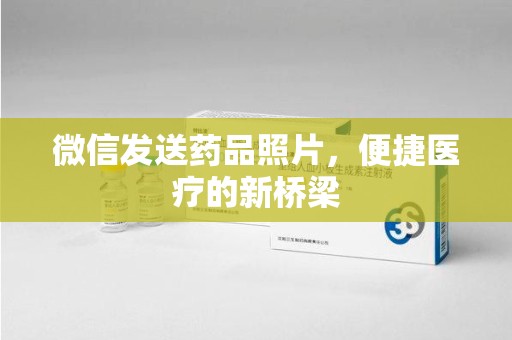 邢台微信发送药品照片，便捷医疗的新桥梁