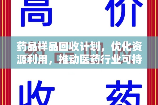 邢台药品样品回收计划，优化资源利用，推动医药行业可持续发展