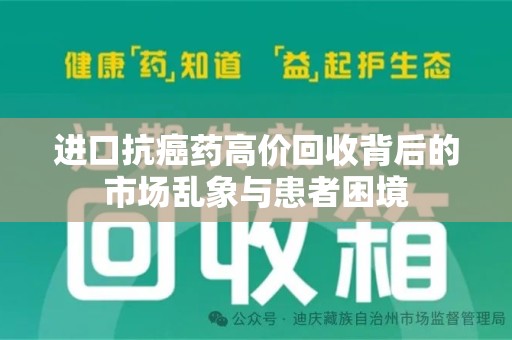 邢台进口抗癌药高价回收背后的市场乱象与患者困境