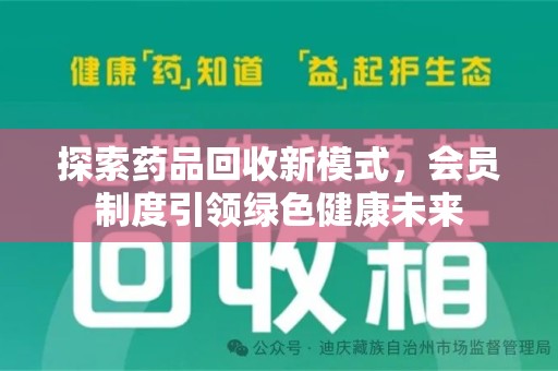 邢台探索药品回收新模式，会员制度引领绿色健康未来
