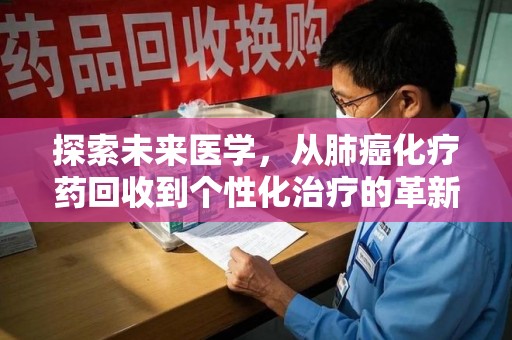 邢台探索未来医学，从肺癌化疗药回收到个性化治疗的革新之路