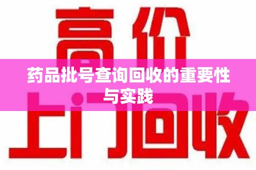 邢台药品批号查询回收的重要性与实践