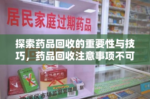 邢台探索药品回收的重要性与技巧，药品回收注意事项不可忽视