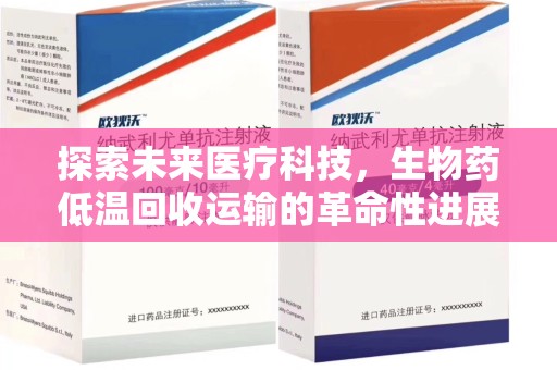 邢台探索未来医疗科技，生物药低温回收运输的革命性进展
