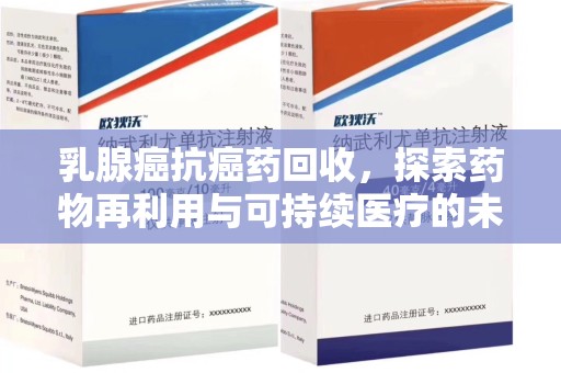 邢台乳腺癌抗癌药回收，探索药物再利用与可持续医疗的未来