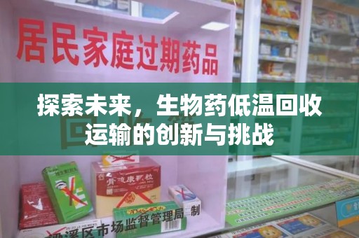邢台探索未来，生物药低温回收运输的创新与挑战
