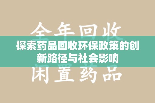 邢台探索药品回收环保政策的创新路径与社会影响