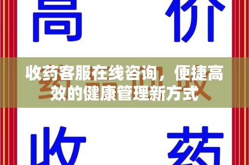 邢台收药客服在线咨询，便捷高效的健康管理新方式