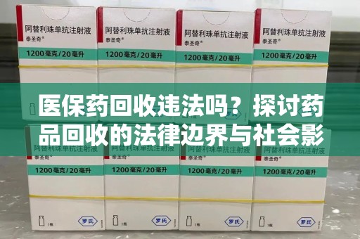 邢台医保药回收违法吗？探讨药品回收的法律边界与社会影响