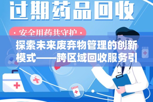 邢台探索未来废弃物管理的创新模式——跨区域回收服务引领环保新趋势