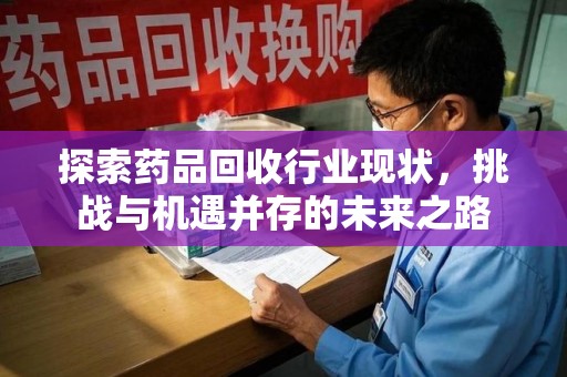 邢台探索药品回收行业现状，挑战与机遇并存的未来之路
