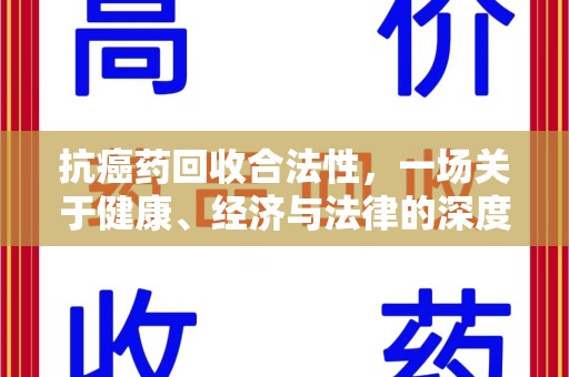 邢台抗癌药回收合法性，一场关于健康、经济与法律的深度探讨