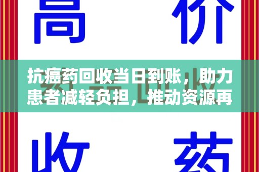 邢台抗癌药回收当日到账，助力患者减轻负担，推动资源再利用