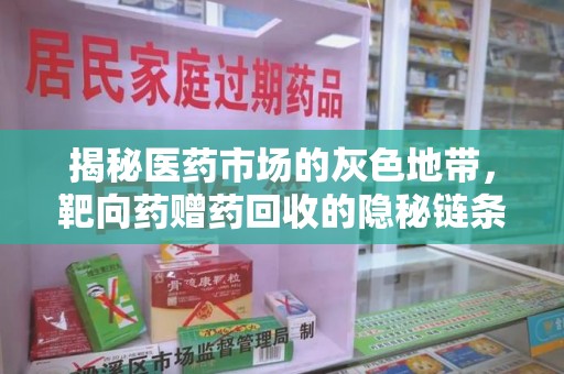 邢台揭秘医药市场的灰色地带，靶向药赠药回收的隐秘链条