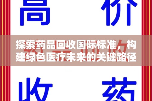 邢台探索药品回收国际标准，构建绿色医疗未来的关键路径
