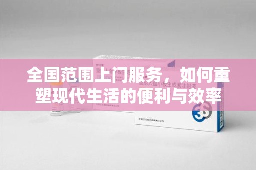 邢台全国范围上门服务，如何重塑现代生活的便利与效率
