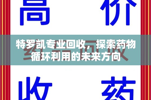 邢台特罗凯专业回收，探索药物循环利用的未来方向