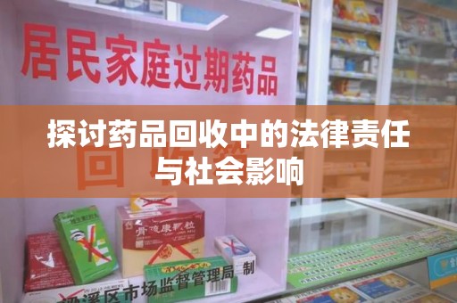 邢台探讨药品回收中的法律责任与社会影响