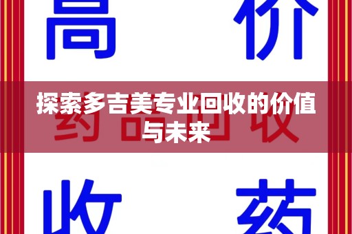 邢台探索多吉美专业回收的价值与未来