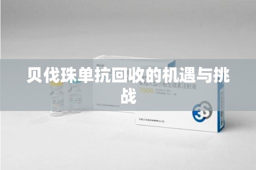 邢台贝伐珠单抗回收的机遇与挑战