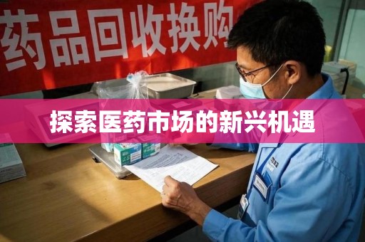 邢台探索医药市场的新兴机遇