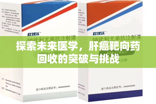 邢台探索未来医学，肝癌靶向药回收的突破与挑战
