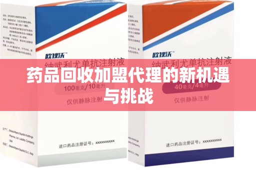 邢台药品回收加盟代理的新机遇与挑战