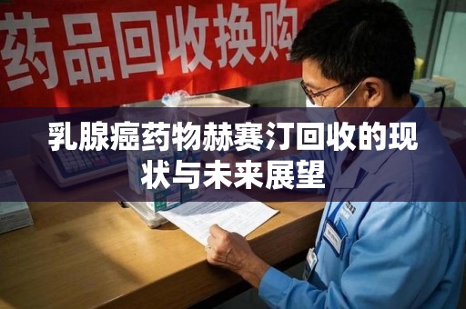 邢台乳腺癌药物赫赛汀回收的现状与未来展望